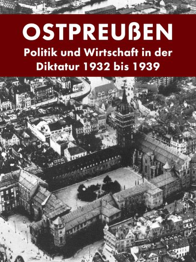 Ostpreußen - Politik und Wirtschaft in der Diktatur 1932 bis 1939