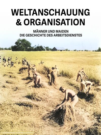 Weltanschauung und Organisation - Männer und Maiden - Die Geschichte des Arbeitsdienstes
